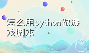 怎么用python做游戏脚本（用python制作一个游戏脚本）
