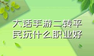 大话手游二转平民玩什么职业好