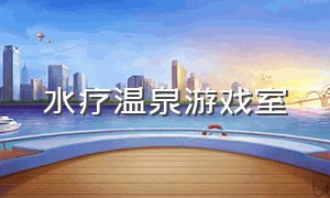 水疗温泉游戏室（可以打游戏的水疗会所）