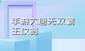 手游大唐无双霸王攻略