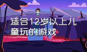 适合12岁以上儿童玩的游戏