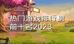 热门游戏排行榜前十名2023