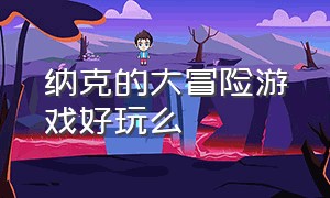 纳克的大冒险游戏好玩么