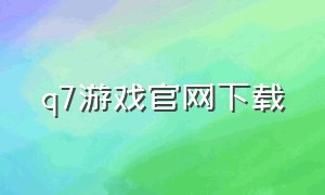 q7游戏官网下载（q7游戏骗人不）