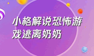 小格解说恐怖游戏逃离奶奶（小格解说恐怖游戏全集）