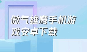 傲气雄鹰手机游戏安卓下载