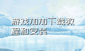 游戏加加下载教程和安装