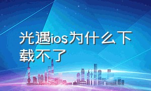 光遇ios为什么下载不了