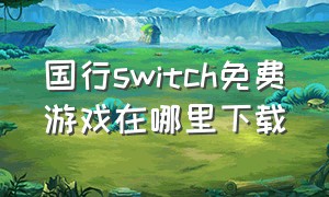 国行switch免费游戏在哪里下载