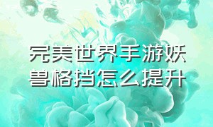 完美世界手游妖兽格挡怎么提升