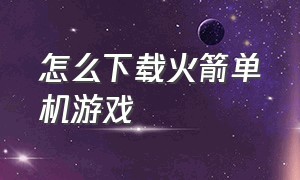 怎么下载火箭单机游戏（小时候火箭车单机游戏）