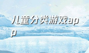 儿童分类游戏app（儿童游戏App有哪些）