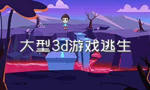 大型3d游戏逃生（求生3d游戏大全）