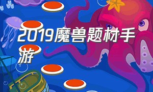 2019魔兽题材手游（魔兽类手游官网）