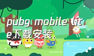 pubg mobile lite下载安装（pubg mobile lite轻量版怎么下载）