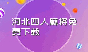 河北四人麻将免费下载（免费下载河北麻将4人麻将免费版）