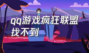 qq游戏疯狂联盟找不到（qq游戏怎么找不到飘飘）