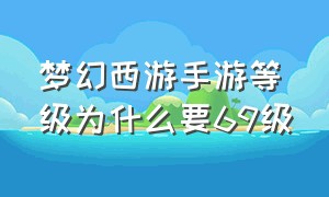 梦幻西游手游等级为什么要69级