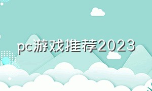 pc游戏推荐2023（2024年新款游戏推荐pc游戏）
