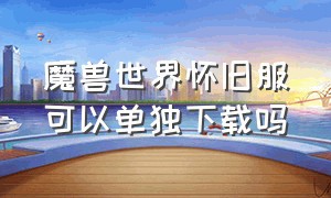 魔兽世界怀旧服可以单独下载吗