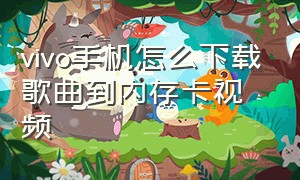 vivo手机怎么下载歌曲到内存卡视频