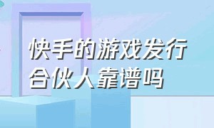 快手的游戏发行合伙人靠谱吗