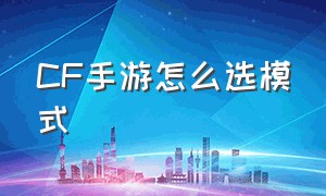 CF手游怎么选模式