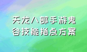 天龙八部手游鬼谷技能指点方案