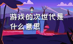 游戏的次世代是什么意思