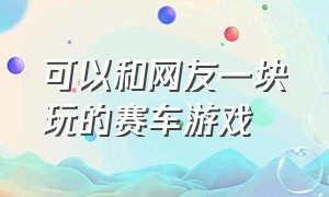 可以和网友一块玩的赛车游戏