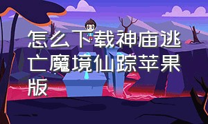 怎么下载神庙逃亡魔境仙踪苹果版