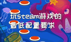 玩steam游戏的最低配置要求