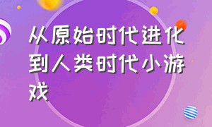 从原始时代进化到人类时代小游戏