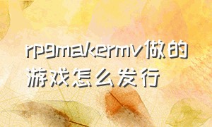 rpgmakermv做的游戏怎么发行