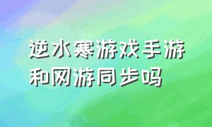 逆水寒游戏手游和网游同步吗