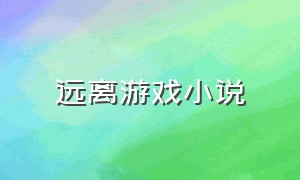 远离游戏小说（远离的勇气小说）