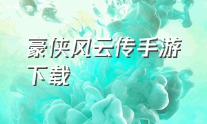 豪侠风云传手游下载（侠客风云传手游）