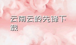 云南云岭先锋下载