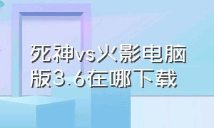 死神vs火影电脑版3.6在哪下载