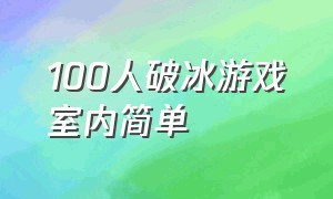 100人破冰游戏室内简单（10个人以内的破冰游戏）