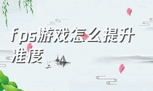 fps游戏怎么提升准度