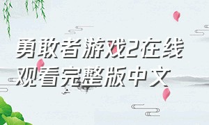 勇敢者游戏2在线观看完整版中文（勇敢者游戏2中文高清免费观看）