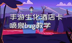 手游生化酒店卡喷泉bug教学