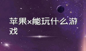 苹果x能玩什么游戏