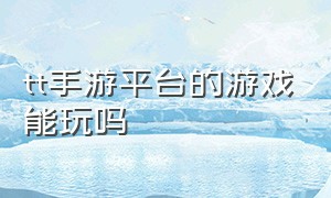 tt手游平台的游戏能玩吗