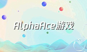 AlphaAce游戏（alpha ace游戏下载）