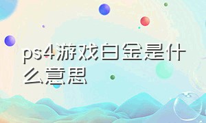 ps4游戏白金是什么意思