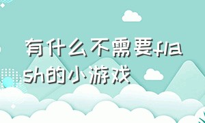 有什么不需要flash的小游戏（不用下载flash插件的电脑小游戏）