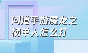 问道手游魔龙之祸单人怎么打