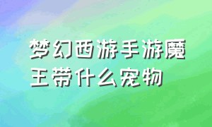 梦幻西游手游魔王带什么宠物（梦幻西游手游魔王带什么宠物最好）